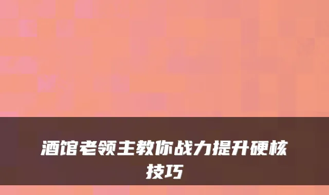 酒馆老领主教你战力提升硬核技巧