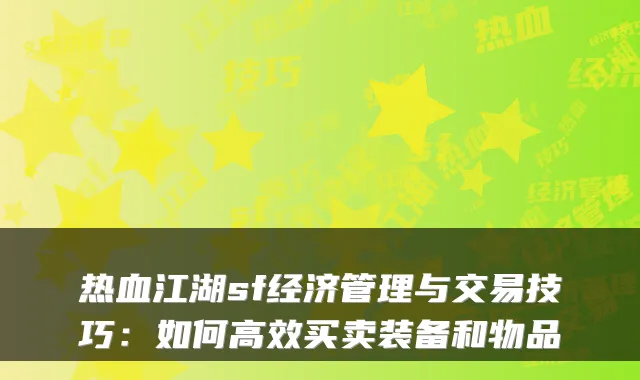 热血江湖sf经济管理与交易技巧：如何高效买卖装备和物品