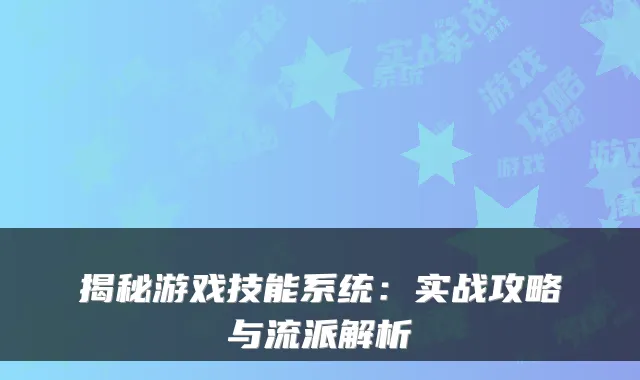 揭秘游戏技能系统：实战攻略与流派解析