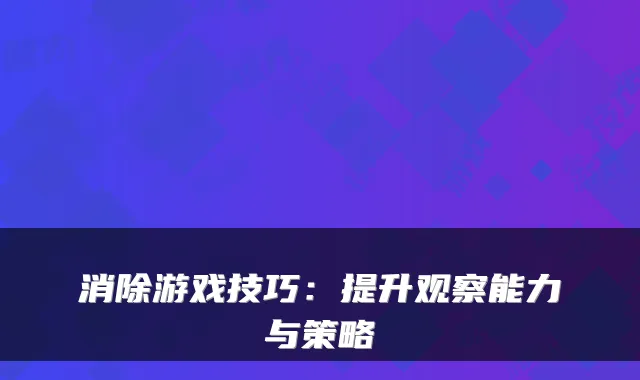 消除游戏技巧:提升观察能力与策略