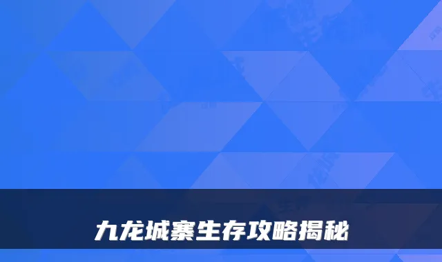 九龙城寨生存攻略揭秘