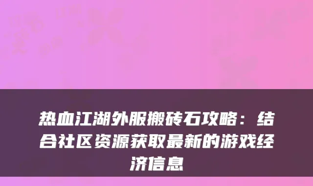 热血江湖外服搬砖石攻略:结合社区资源获取最新的游戏经济信息