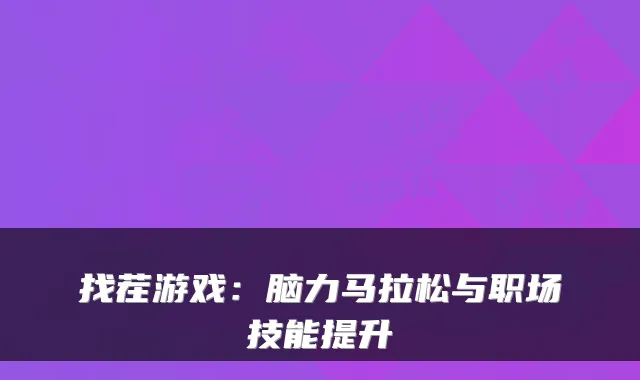 找茬游戏：脑力马拉松与职场技能提升
