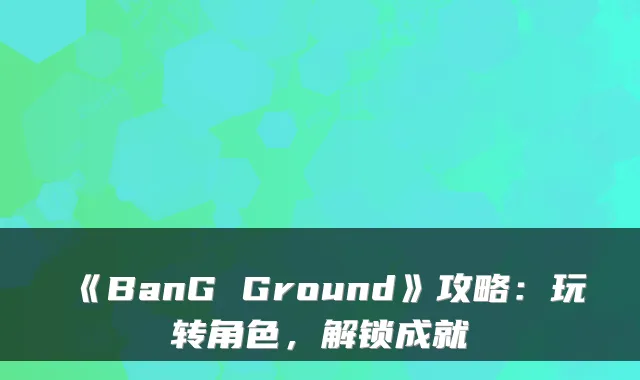 《BanG Ground》攻略：玩转角色，解锁成就