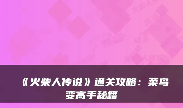 《火柴人传说》通关攻略：菜鸟变高手秘籍