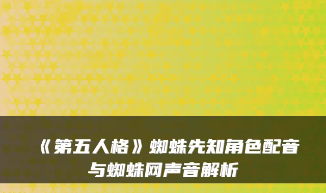 《第五人格》蜘蛛先知角色配音与蜘蛛网声音解析