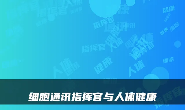 细胞通讯指挥官与人体健康