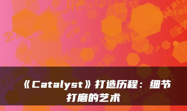 《Catalyst》打造历程:细节打磨的艺术
