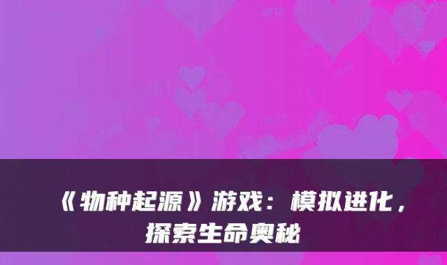 《物种起源》游戏：模拟进化，探索生命奥秘