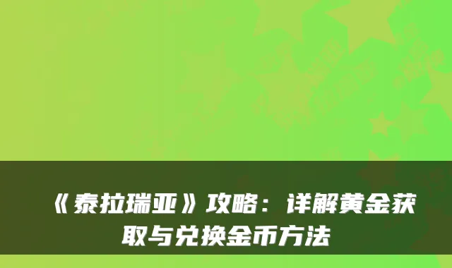 《泰拉瑞亚》攻略：详解黄金获取与兑换金币方法