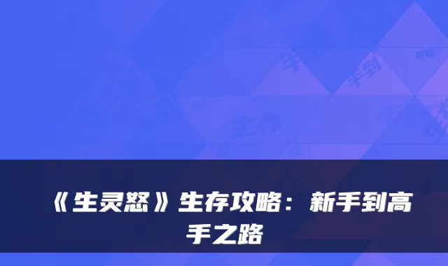 《生灵怒》生存攻略：新手到高手之路