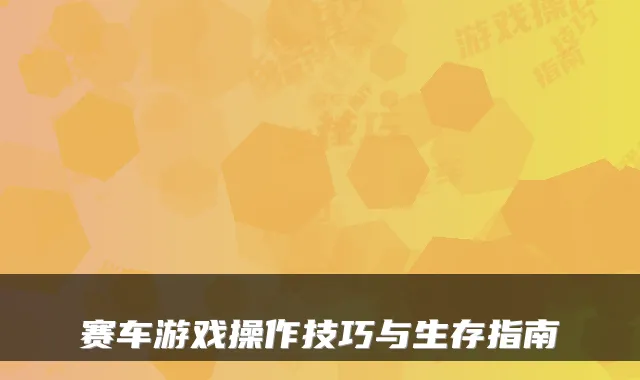 赛车游戏操作技巧与生存指南