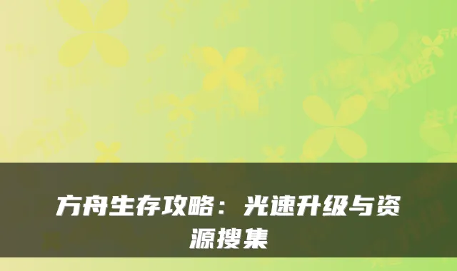 方舟生存攻略：光速升级与资源搜集