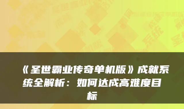 《圣世霸业传奇单机版》成就系统全解析：如何达成高难度目标