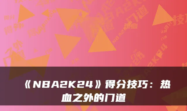 《NBA2K24》得分技巧：热血之外的门道