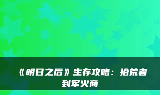 《明日之后》生存攻略：拾荒者到军火商