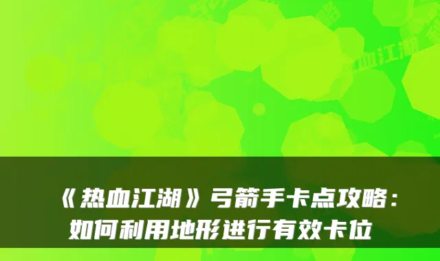 《热血江湖》弓箭手卡点攻略：如何利用地形进行有效卡位