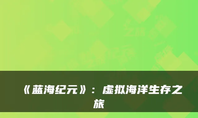 《蓝海纪元》：虚拟海洋生存之旅