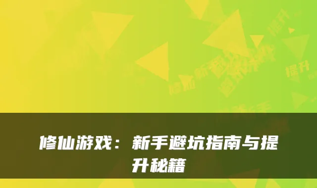 修仙游戏：新手避坑指南与提升秘籍