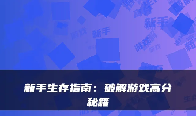 新手生存指南：破解游戏高分秘籍