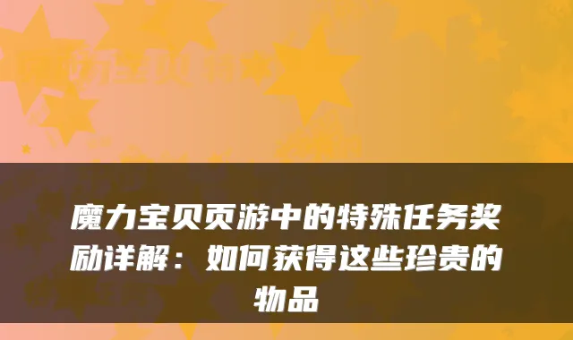 魔力宝贝页游中的特殊任务奖励详解：如何获得这些珍贵的物品