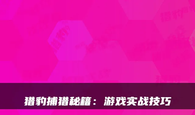 猎豹捕猎秘籍：游戏实战技巧