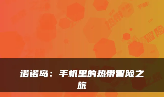 诺诺岛：手机里的热带冒险之旅