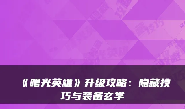 《曙光英雄》升级攻略：隐藏技巧与装备玄学