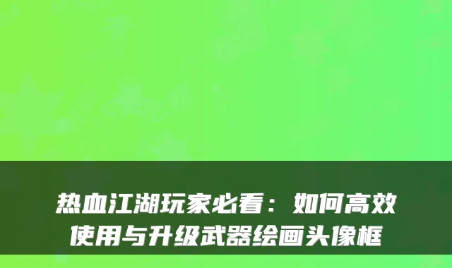热血江湖玩家必看：如何高效使用与升级武器绘画头像框