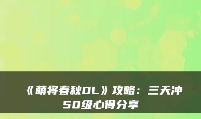 《萌将春秋OL》攻略:三天冲50级心得分享