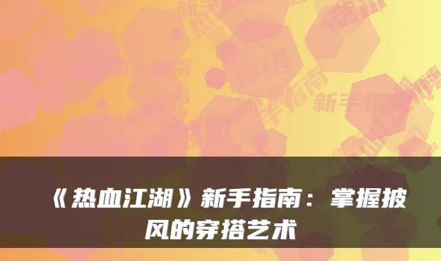 《热血江湖》新手指南：掌握披风的穿搭艺术