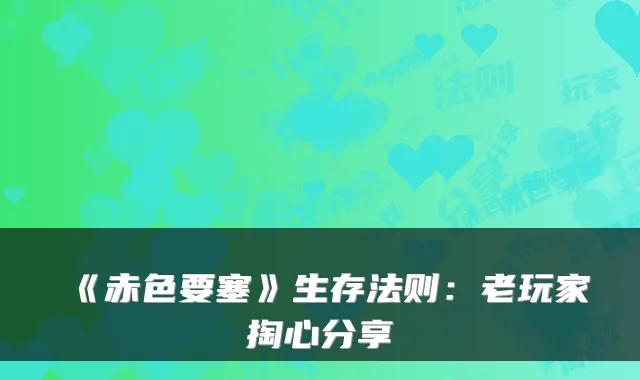 《赤色要塞》生存法则：老玩家掏心分享