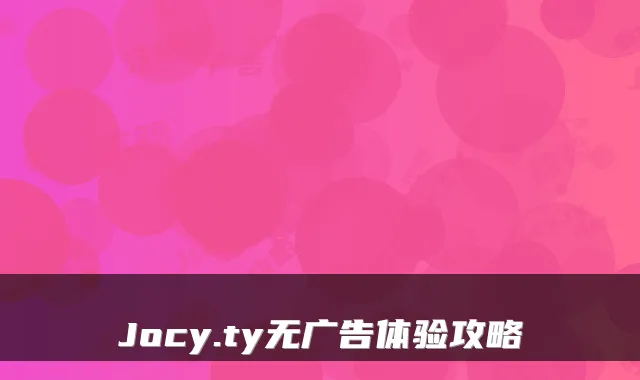 Jocy.ty无广告体验攻略