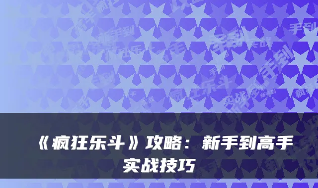 《疯狂乐斗》攻略：新手到高手实战技巧
