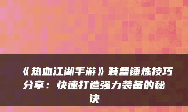 《热血江湖手游》装备锤炼技巧分享:快速打造强力装备的秘诀