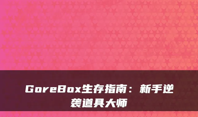 GoreBox生存指南：新手逆袭道具大师