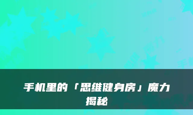 手机里的「思维健身房」魔力揭秘