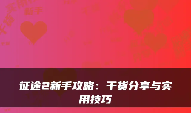 征途2新手攻略：干货分享与实用技巧