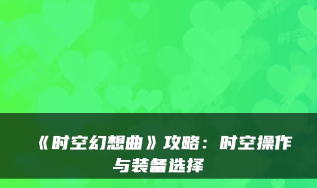 《时空幻想曲》攻略：时空操作与装备选择
