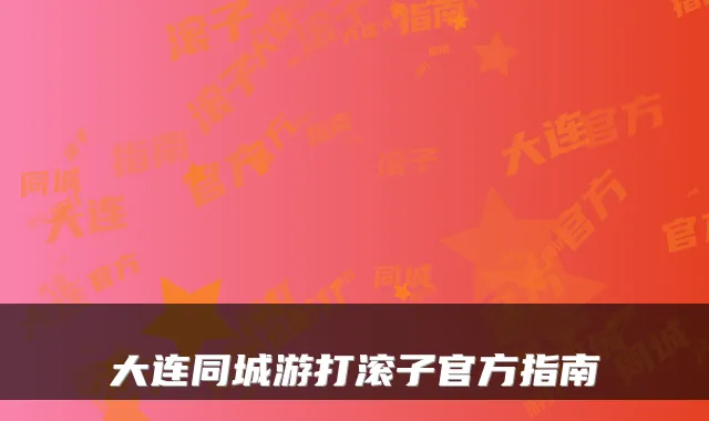 大连同城游打滚子官方指南