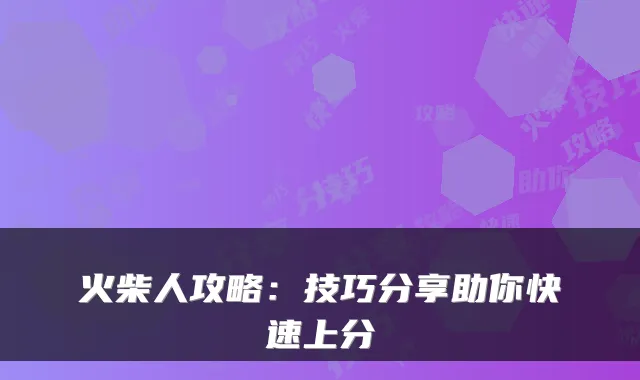 火柴人攻略:技巧分享助你快速上分