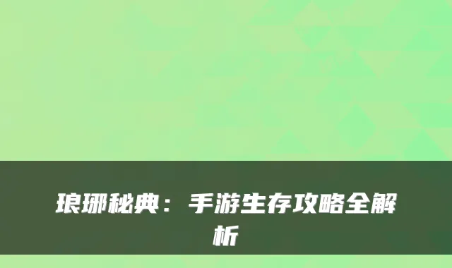 琅琊秘典：手游生存攻略全解析