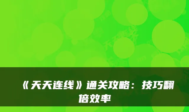 《天天连线》通关攻略：技巧翻倍效率