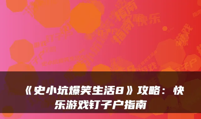 《史小坑爆笑生活8》攻略:快乐游戏钉子户指南