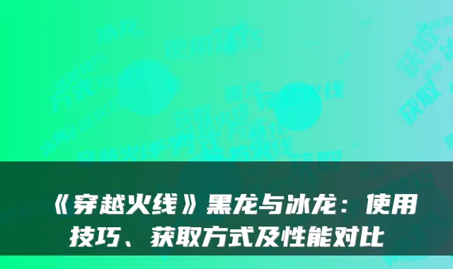 《穿越火线》黑龙与冰龙：使用技巧、获取方式及性能对比