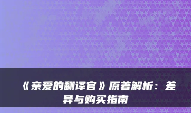 《亲爱的翻译官》原著解析:差异与购买指南