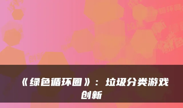 《绿色循环圈》：垃圾分类游戏创新