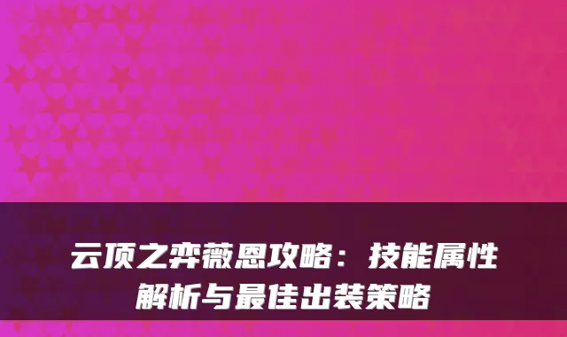 云顶之弈薇恩攻略：技能属性解析与最佳出装策略