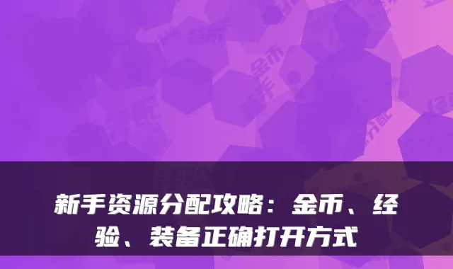新手资源分配攻略：金币、经验、装备正确打开方式