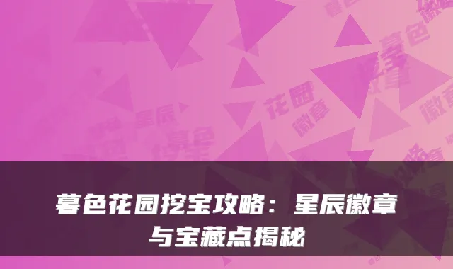 暮色花园挖宝攻略：星辰徽章与宝藏点揭秘